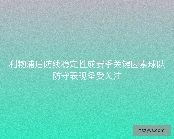 利物浦后防线稳定性成赛季关键因素球队防守表现备受关注